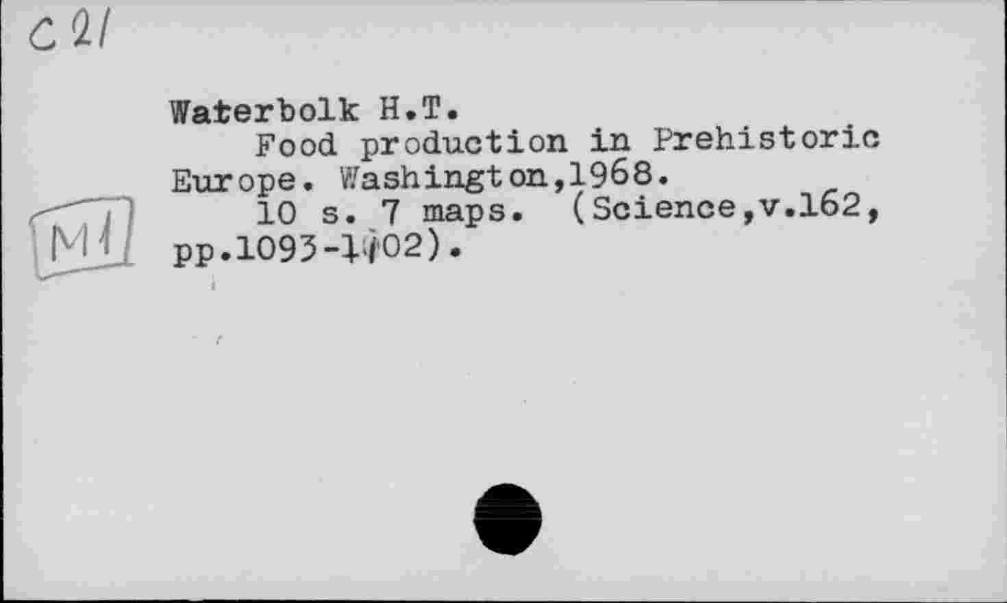 ﻿Waterbolk H.T.
Food production in Prehistoric Europe. Washington,1968.
10 s. 7 maps. (Science,v.162, pp,1093-W)2).